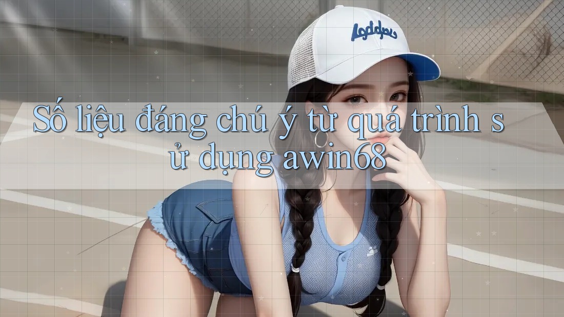 Số liệu đáng chú ý từ quá trình sử dụng awin68 Số liệu đáng chú ý từ quá trình sử dụng awin68