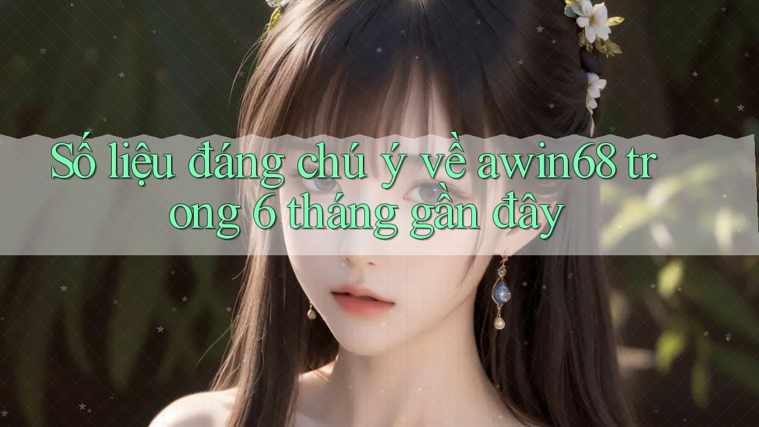 Số liệu đáng chú ý về awin68 trong 6 tháng gần đây Số liệu đáng chú ý về awin68 trong 6 tháng gần đây