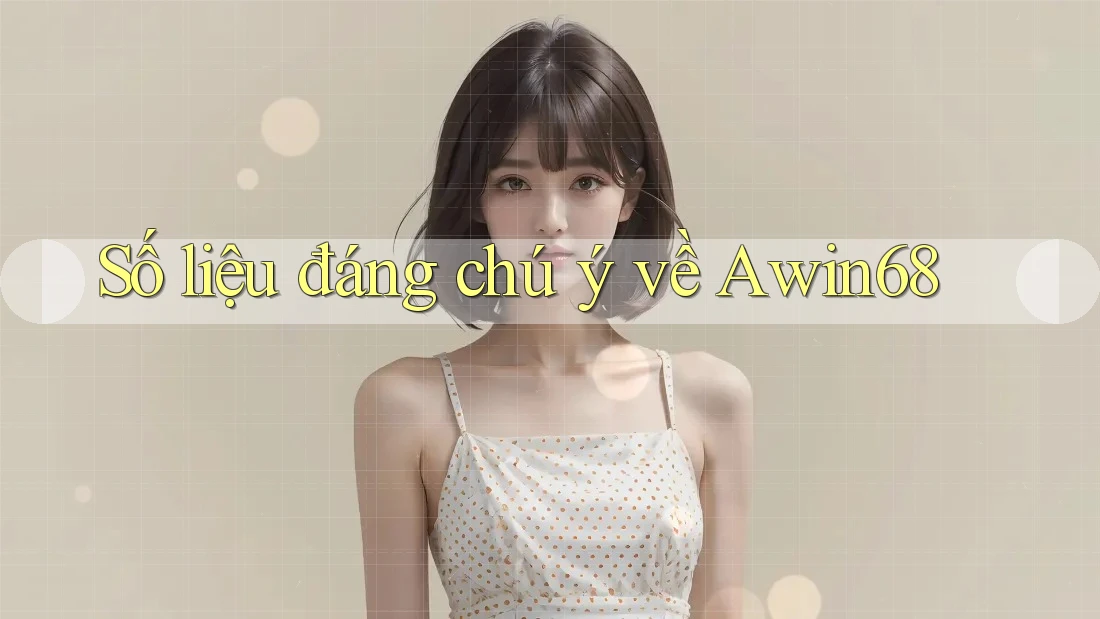 Số liệu đáng chú ý về Awin68 Số liệu đáng chú ý về Awin68