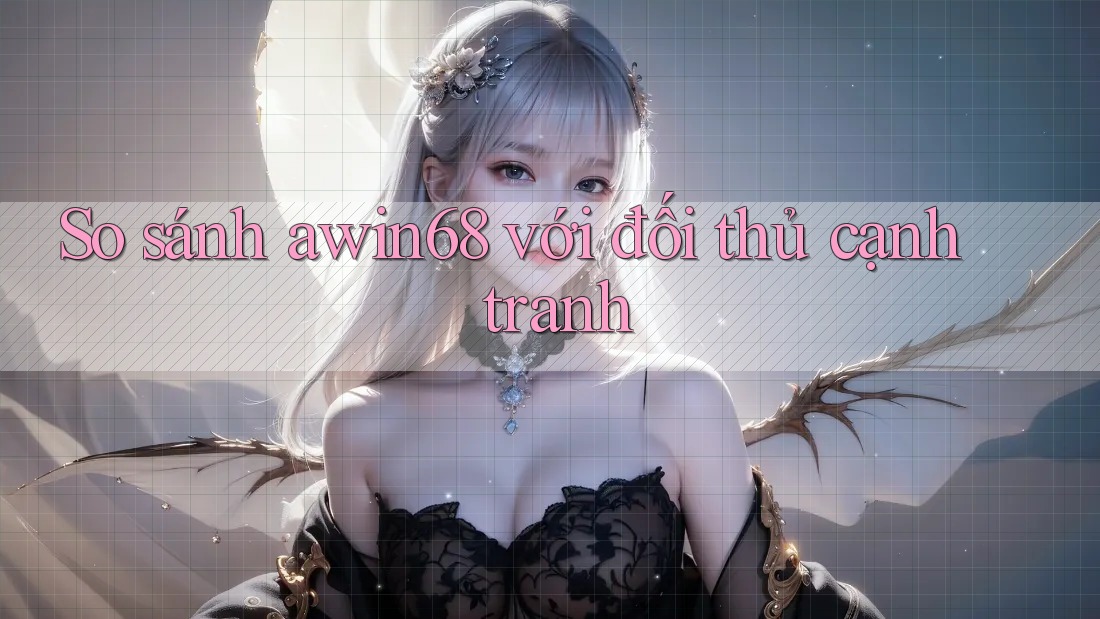 So sánh awin68 với đối thủ cạnh tranh