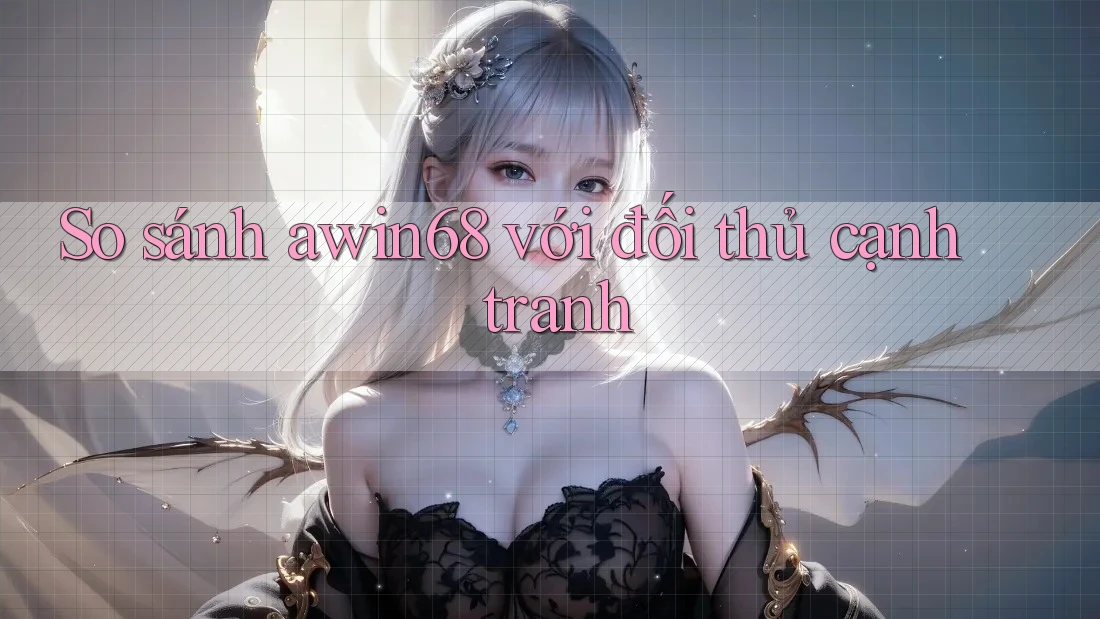 So sánh awin68 với đối thủ cạnh tranh