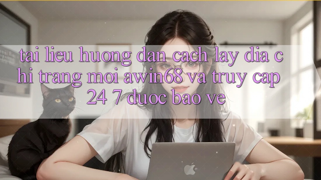 Tài liệu hướng dẫn cách lấy địa chỉ trang mới awin68 và truy cập 24/7 được bảo vệ