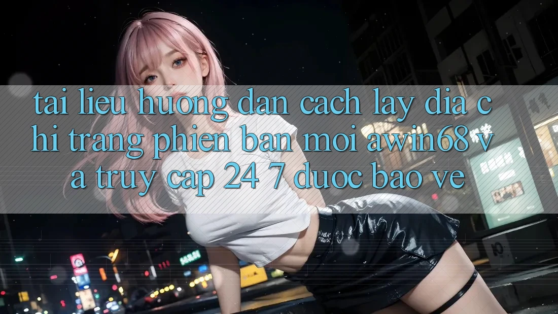 Tài liệu hướng dẫn cách lấy địa chỉ trang phiên bản mới awin68 và truy cập 24/7 được bảo vệ Tài liệu hướng dẫn cách lấy địa chỉ trang phiên bản mới awin68 và truy cập 24/7 được bảo vệ
