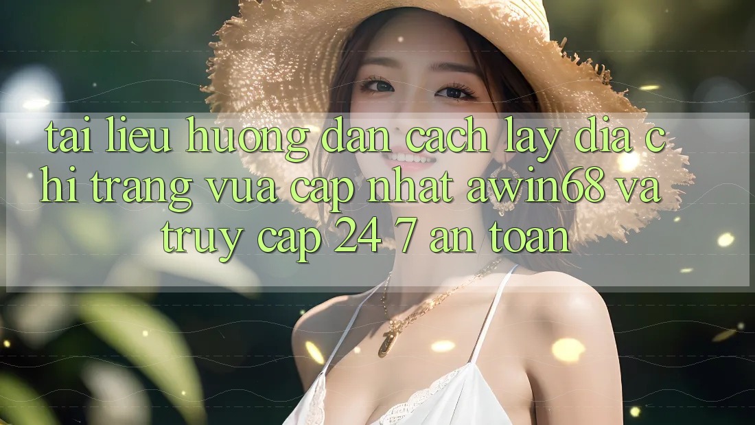 Tài liệu hướng dẫn cách lấy địa chỉ trang vừa cập nhật awin68 và truy cập 24/7 an toàn