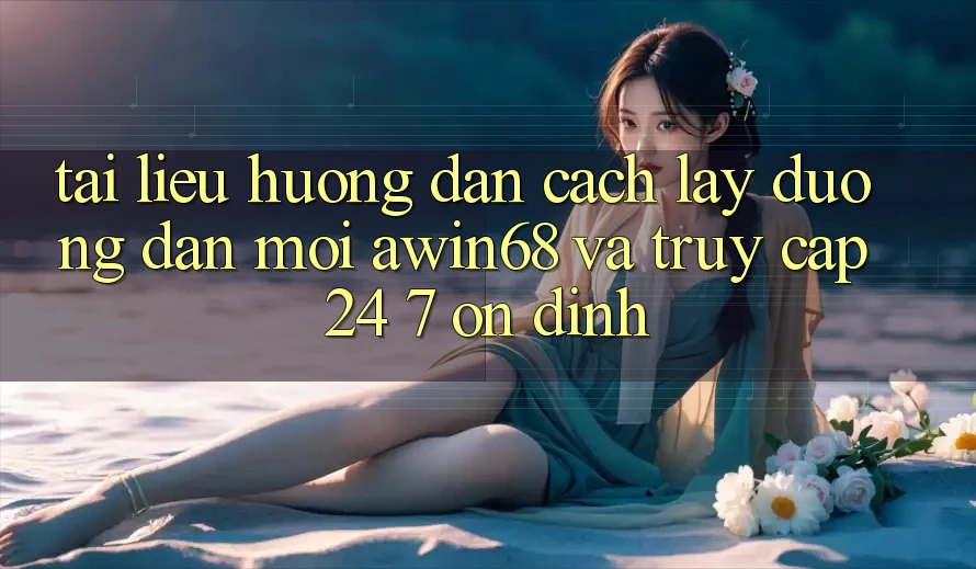 Tài liệu hướng dẫn cách lấy đường dẫn mới awin68 và truy cập 24/7 ổn định Tài liệu hướng dẫn cách lấy đường dẫn mới awin68 và truy cập 24/7 ổn định