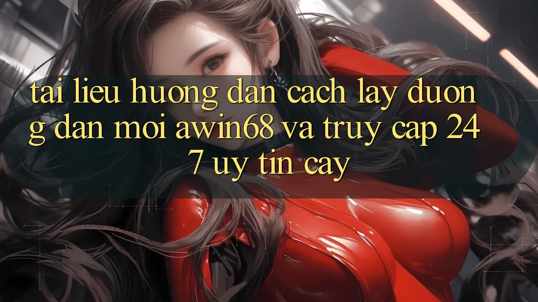 Tài liệu hướng dẫn cách lấy đường dẫn mới awin68 và truy cập 24/7 uy tín cậy Tài liệu hướng dẫn cách lấy đường dẫn mới awin68 và truy cập 24/7 uy tín cậy