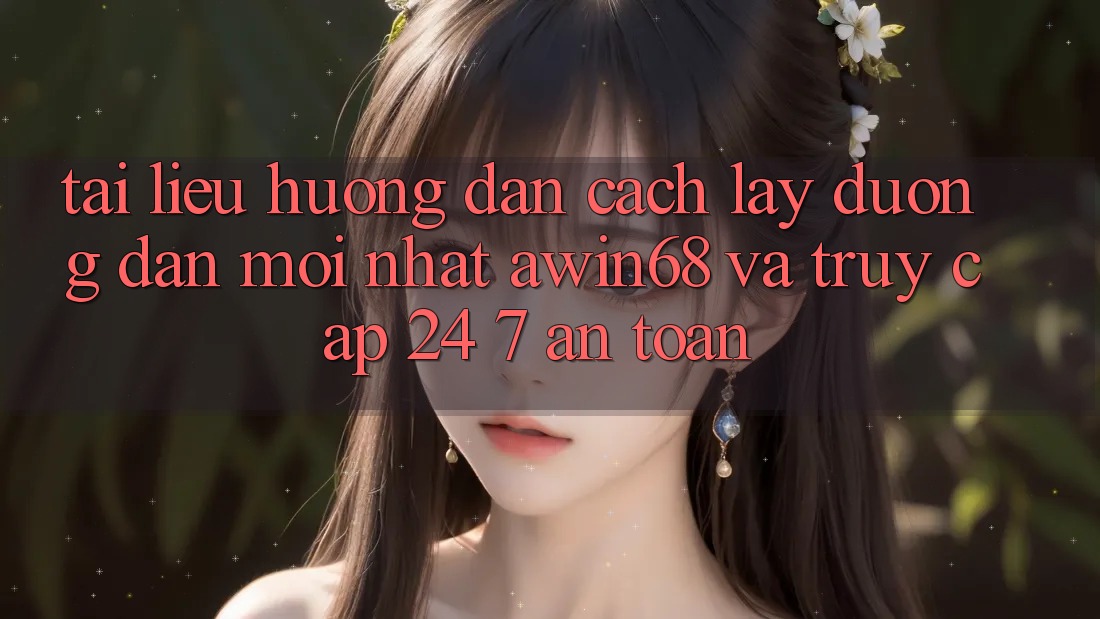 Tài liệu hướng dẫn cách lấy đường dẫn mới nhất awin68 và truy cập 24/7 an toàn
