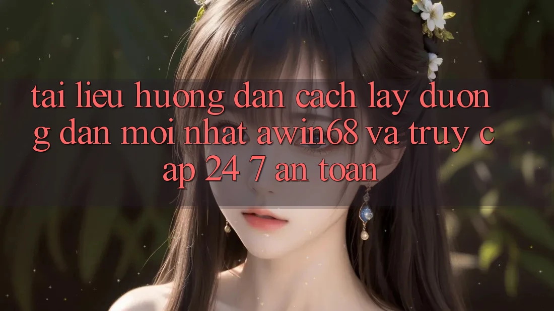 Tài liệu hướng dẫn cách lấy đường dẫn mới nhất awin68 và truy cập 24/7 an toàn