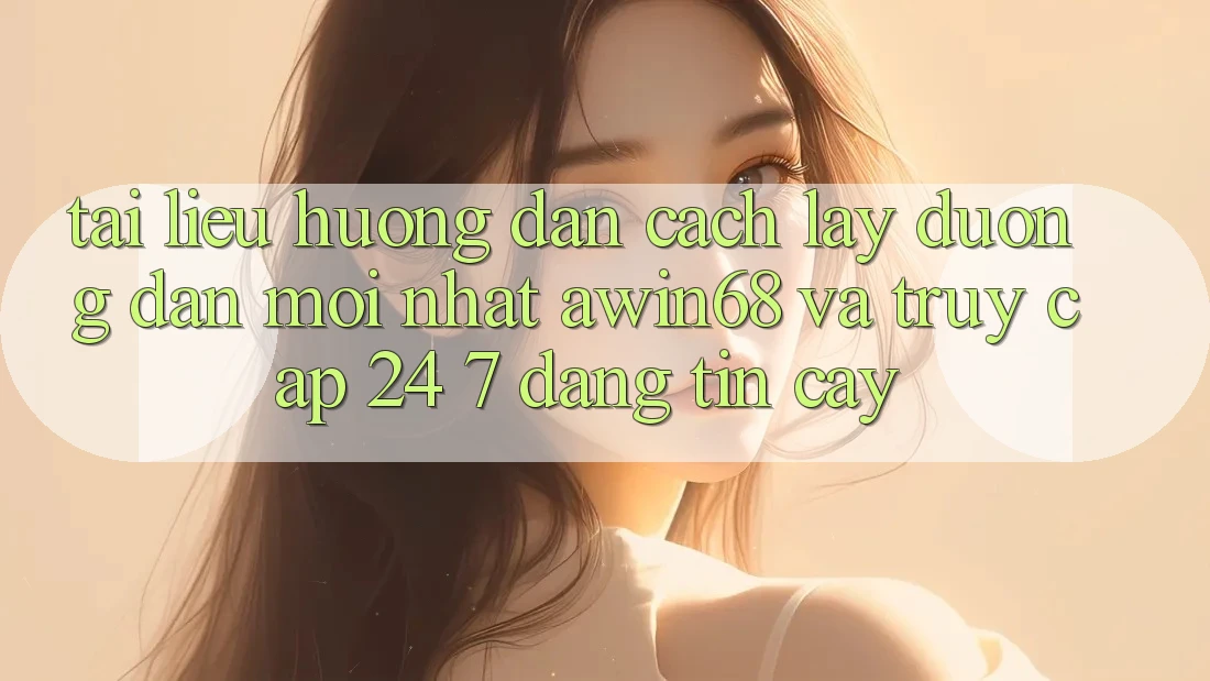 Tài liệu hướng dẫn cách lấy đường dẫn mới nhất awin68 và truy cập 24/7 đáng tin cậy Tài liệu hướng dẫn cách lấy đường dẫn mới nhất awin68 và truy cập 24/7 đáng tin cậy