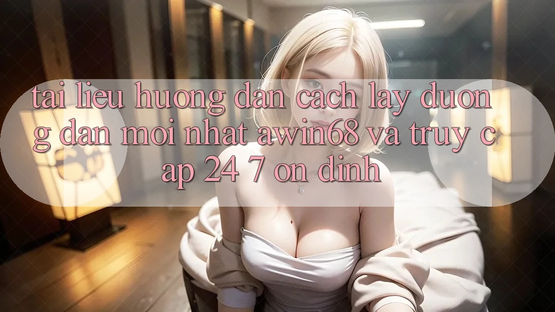 Tài liệu hướng dẫn cách lấy đường dẫn mới nhất awin68 và truy cập 24/7 ổn định