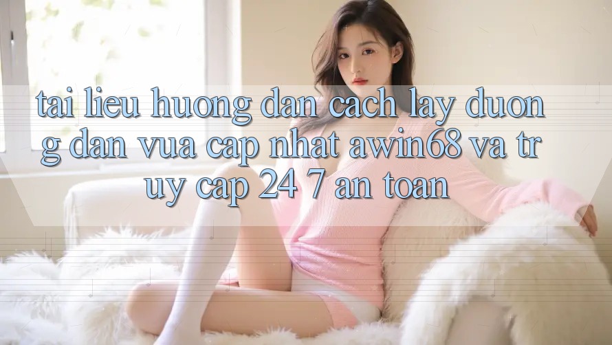 Tài liệu hướng dẫn cách lấy đường dẫn vừa cập nhật awin68 và truy cập 24/7 an toàn