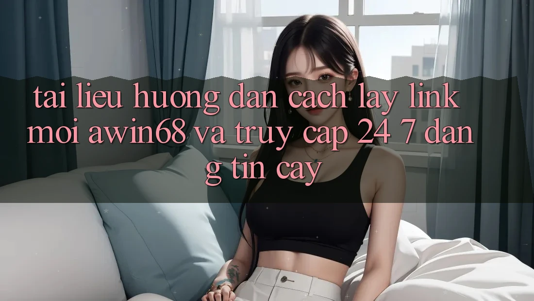 Tài liệu hướng dẫn cách lấy link mới awin68 và truy cập 24/7 đáng tin cậy Tài liệu hướng dẫn cách lấy link mới awin68 và truy cập 24/7 đáng tin cậy