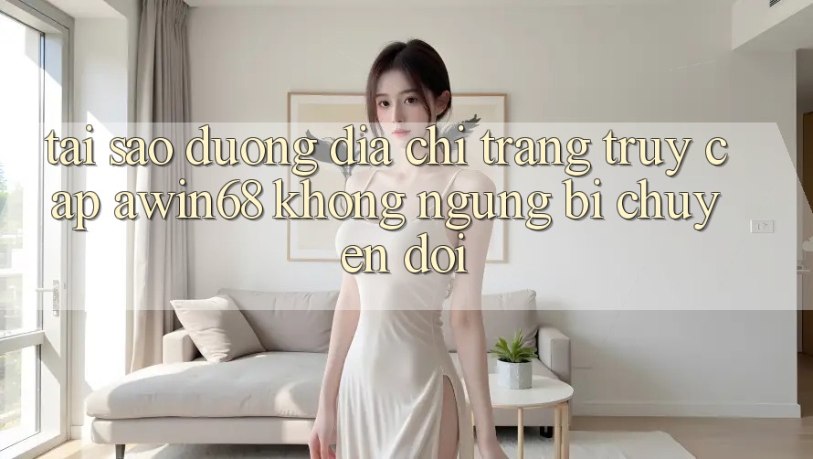 Tại sao đường địa chỉ trang truy cập awin68 không ngừng bị chuyển đổi?