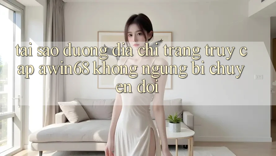 Tại sao đường địa chỉ trang truy cập awin68 không ngừng bị chuyển đổi? Tại sao đường địa chỉ trang truy cập awin68 không ngừng bị chuyển đổi?