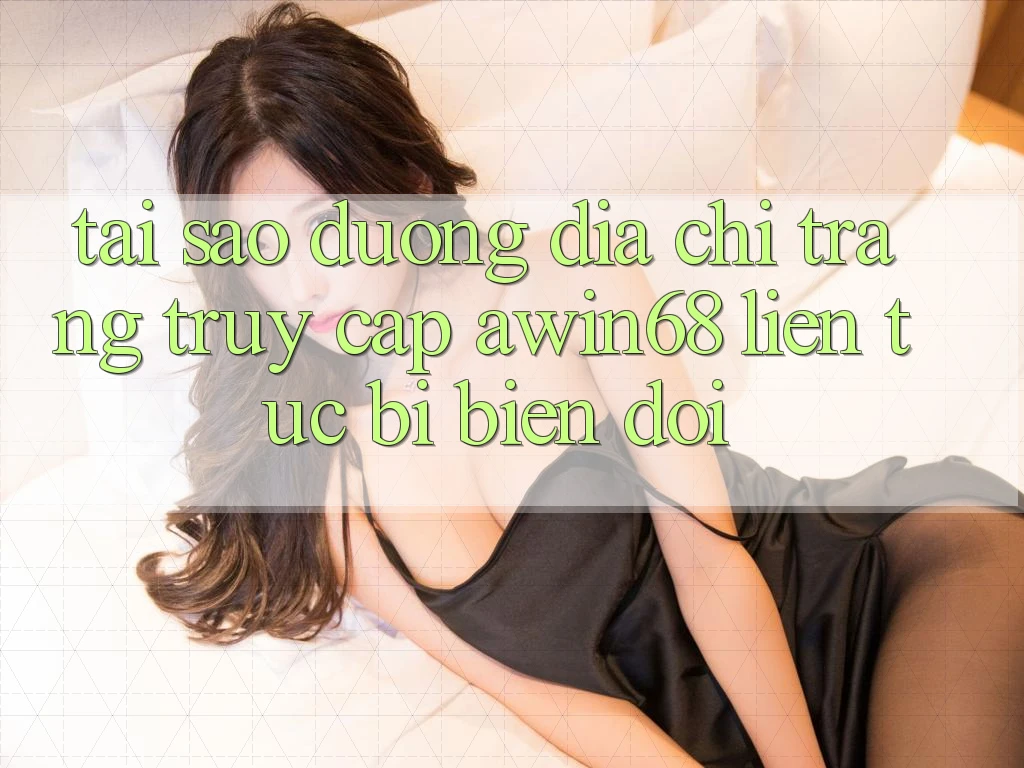 Tại sao đường địa chỉ trang truy cập awin68 liên tục bị biến đổi?