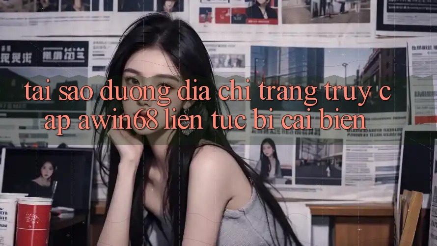 Tại sao đường địa chỉ trang truy cập awin68 liên tục bị cải biến? Tại sao đường địa chỉ trang truy cập awin68 liên tục bị cải biến?