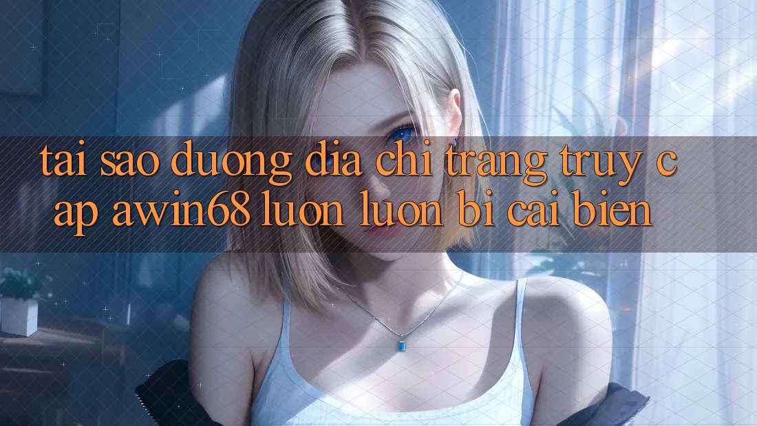 Tại sao đường địa chỉ trang truy cập awin68 luôn luôn bị cải biến? Tại sao đường địa chỉ trang truy cập awin68 luôn luôn bị cải biến?