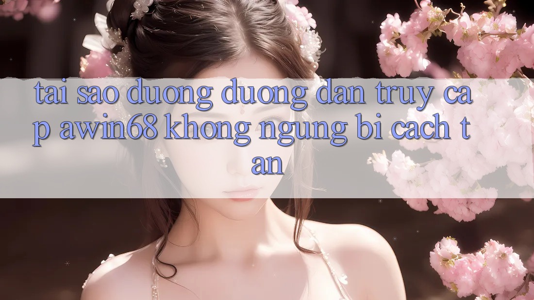 Tại sao đường đường dẫn truy cập awin68 không ngừng bị cách tân? Tại sao đường đường dẫn truy cập awin68 không ngừng bị cách tân?