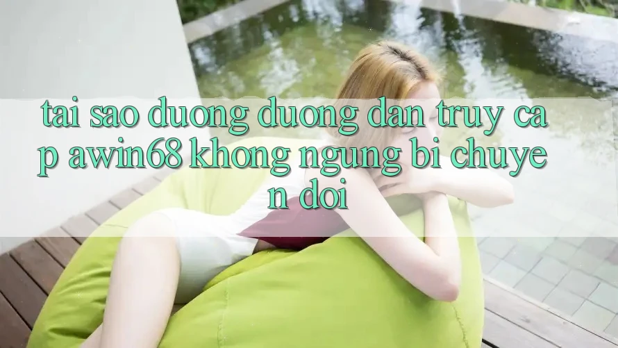 Tại sao đường đường dẫn truy cập awin68 không ngừng bị chuyển đổi? Tại sao đường đường dẫn truy cập awin68 không ngừng bị chuyển đổi?