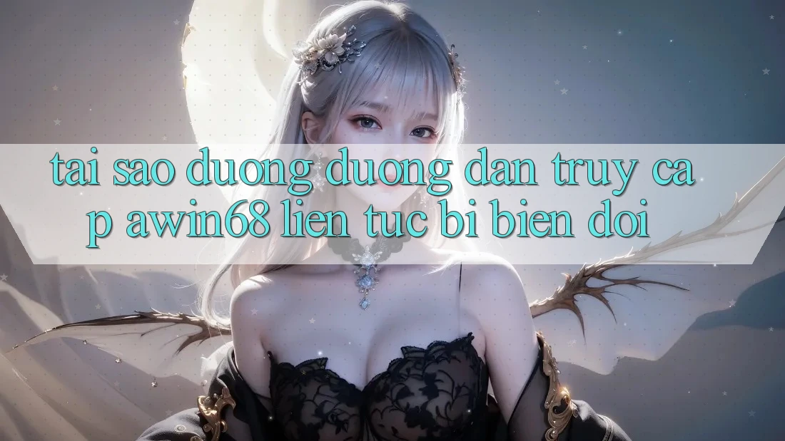 Tại sao đường đường dẫn truy cập awin68 liên tục bị biến đổi?