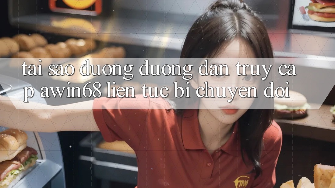 Tại sao đường đường dẫn truy cập awin68 liên tục bị chuyển đổi?
