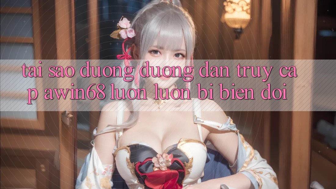 Tại sao đường đường dẫn truy cập awin68 luôn luôn bị biến đổi? Tại sao đường đường dẫn truy cập awin68 luôn luôn bị biến đổi?