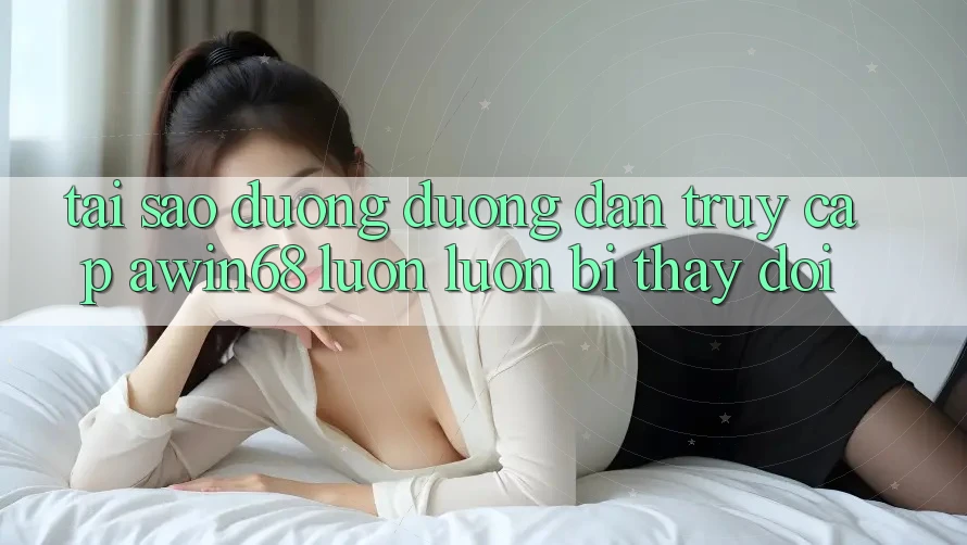 Tại sao đường đường dẫn truy cập awin68 luôn luôn bị thay đổi? Tại sao đường đường dẫn truy cập awin68 luôn luôn bị thay đổi?