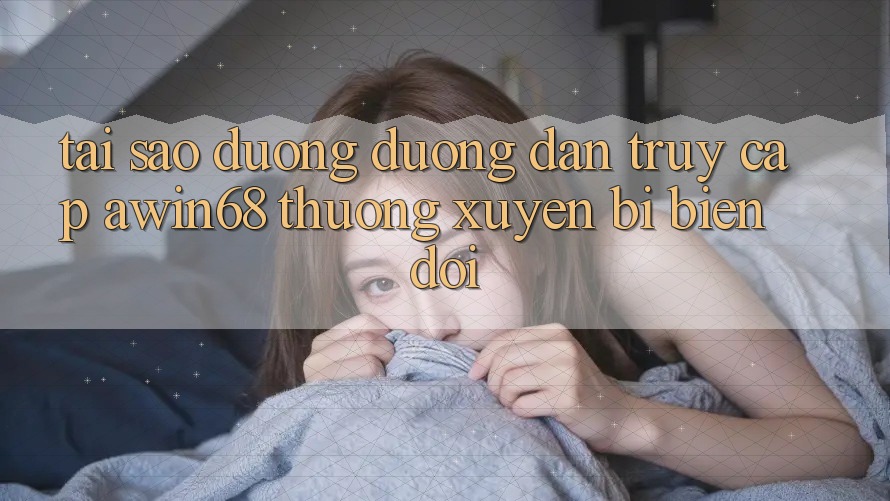 Tại sao đường đường dẫn truy cập awin68 thường xuyên bị biến đổi? Tại sao đường đường dẫn truy cập awin68 thường xuyên bị biến đổi?