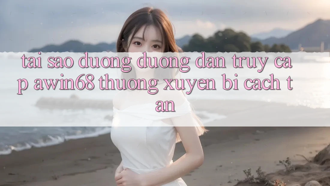 Tại sao đường đường dẫn truy cập awin68 thường xuyên bị cách tân? Tại sao đường đường dẫn truy cập awin68 thường xuyên bị cách tân?
