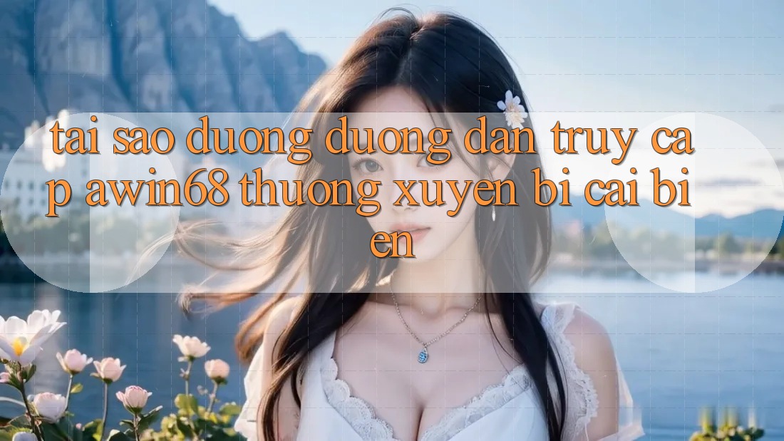 Tại sao đường đường dẫn truy cập awin68 thường xuyên bị cải biến? Tại sao đường đường dẫn truy cập awin68 thường xuyên bị cải biến?