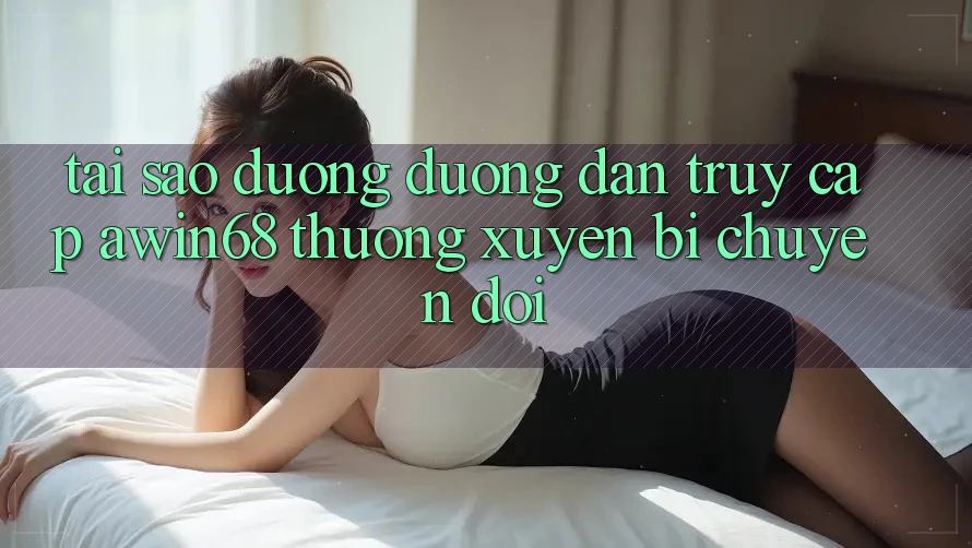 Tại sao đường đường dẫn truy cập awin68 thường xuyên bị chuyển đổi? Tại sao đường đường dẫn truy cập awin68 thường xuyên bị chuyển đổi?