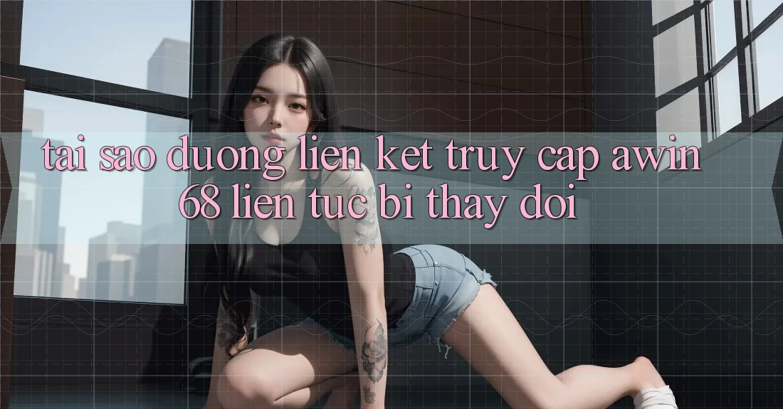 Tại sao đường liên kết truy cập awin68 liên tục bị thay đổi? Tại sao đường liên kết truy cập awin68 liên tục bị thay đổi?