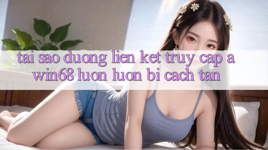 Tại sao đường liên kết truy cập awin68 luôn luôn bị cách tân? Tại sao đường liên kết truy cập awin68 luôn luôn bị cách tân?