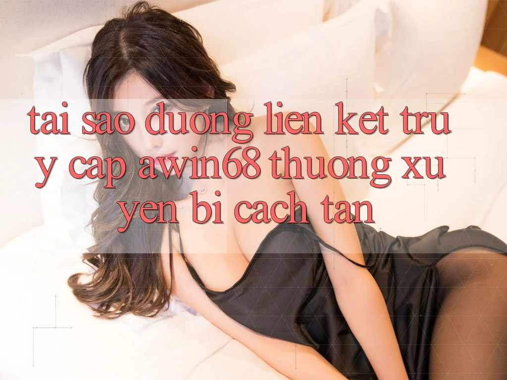 Tại sao đường liên kết truy cập awin68 thường xuyên bị cách tân?