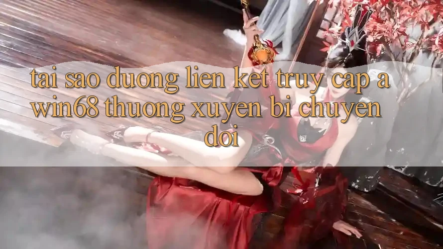 Tại sao đường liên kết truy cập awin68 thường xuyên bị chuyển đổi?