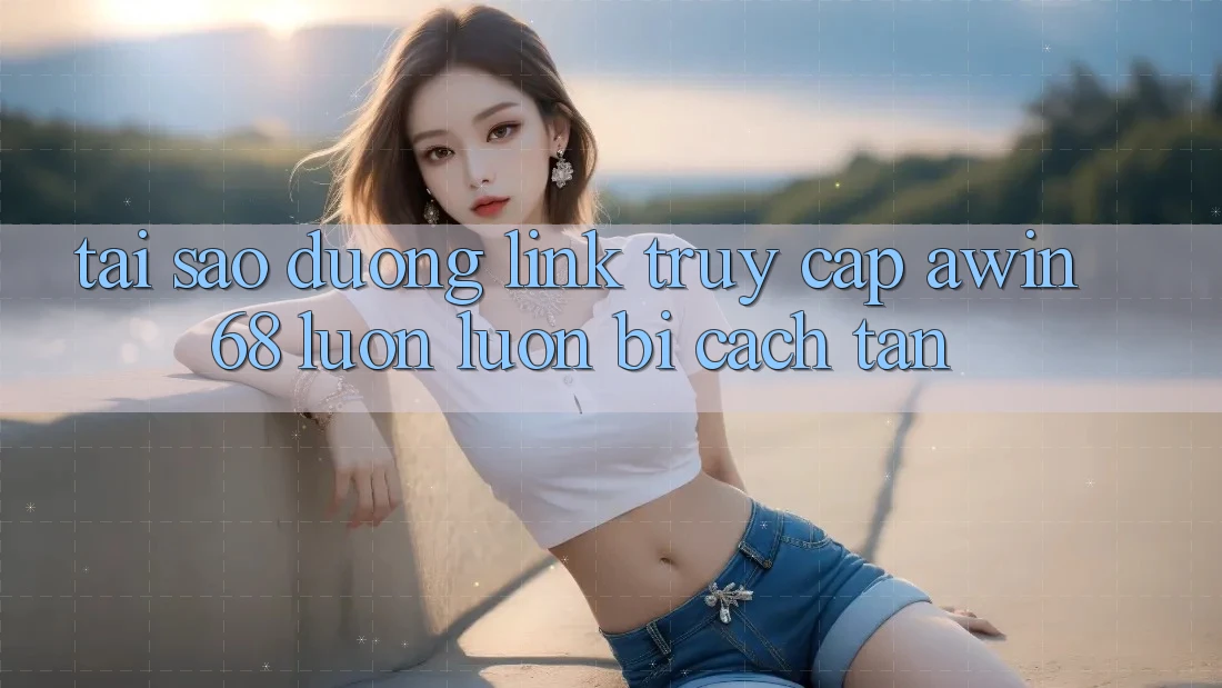 Tại sao đường link truy cập awin68 luôn luôn bị cách tân? Tại sao đường link truy cập awin68 luôn luôn bị cách tân?