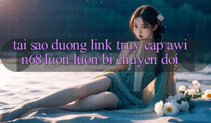 Tại sao đường link truy cập awin68 luôn luôn bị chuyển đổi?