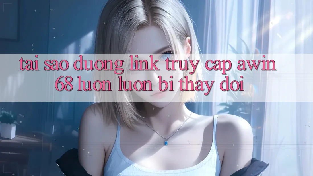Tại sao đường link truy cập awin68 luôn luôn bị thay đổi? Tại sao đường link truy cập awin68 luôn luôn bị thay đổi?