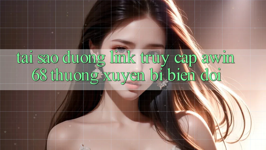 Tại sao đường link truy cập awin68 thường xuyên bị biến đổi?