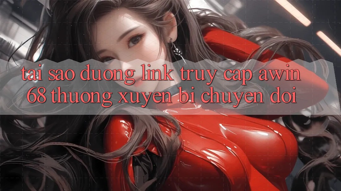 Tại sao đường link truy cập awin68 thường xuyên bị chuyển đổi? Tại sao đường link truy cập awin68 thường xuyên bị chuyển đổi?