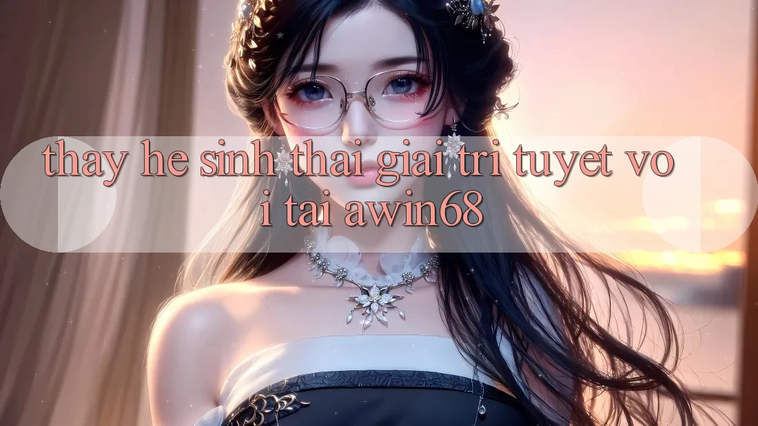 Thấy hệ sinh thái giải trí tuyệt vời tại awin68