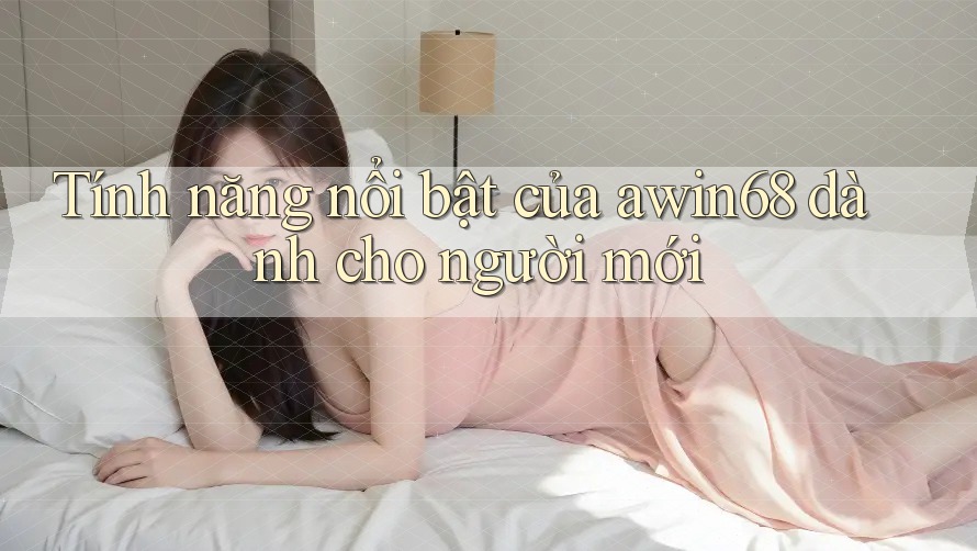Tính năng nổi bật của awin68 dành cho người mới