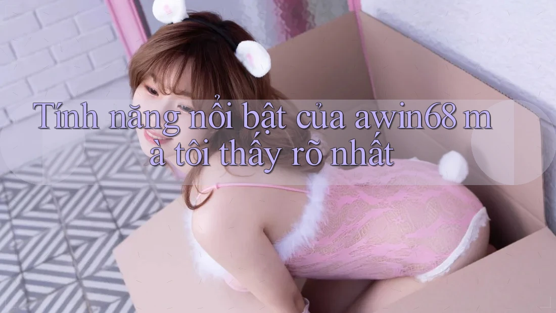 Tính năng nổi bật của awin68 mà tôi thấy rõ nhất Tính năng nổi bật của awin68 mà tôi thấy rõ nhất