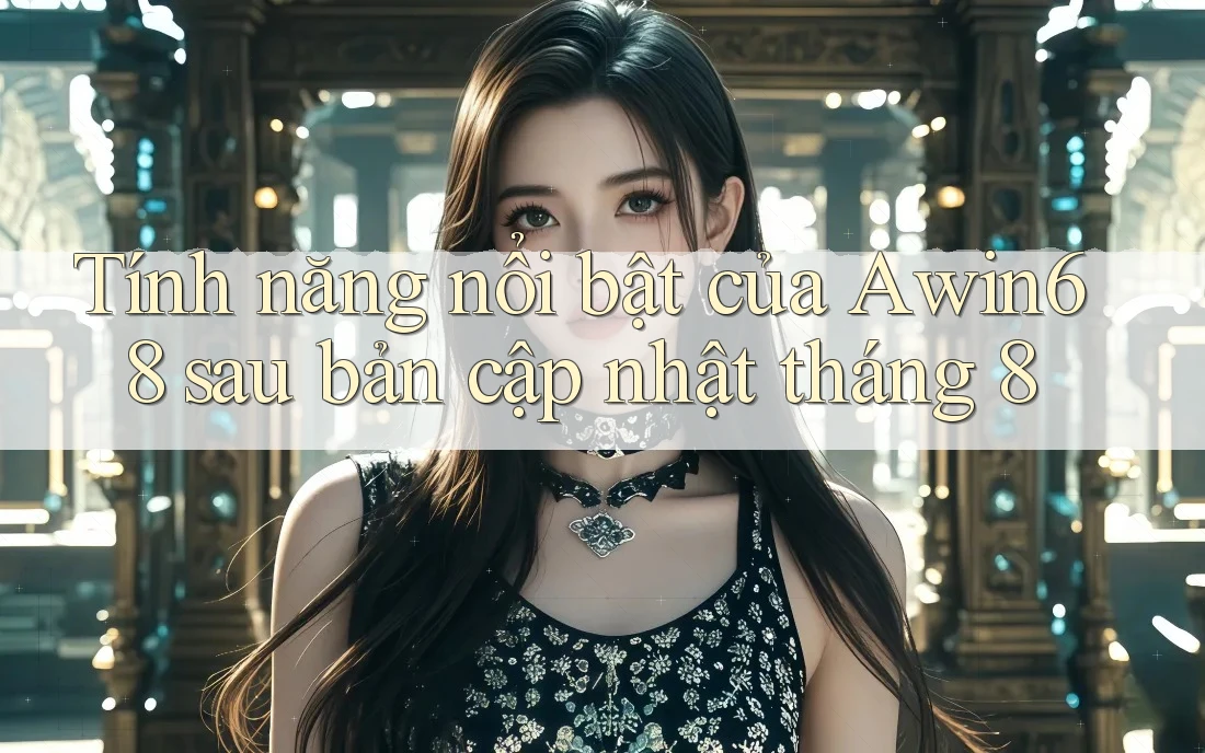 Tính năng nổi bật của Awin68 sau bản cập nhật tháng 8