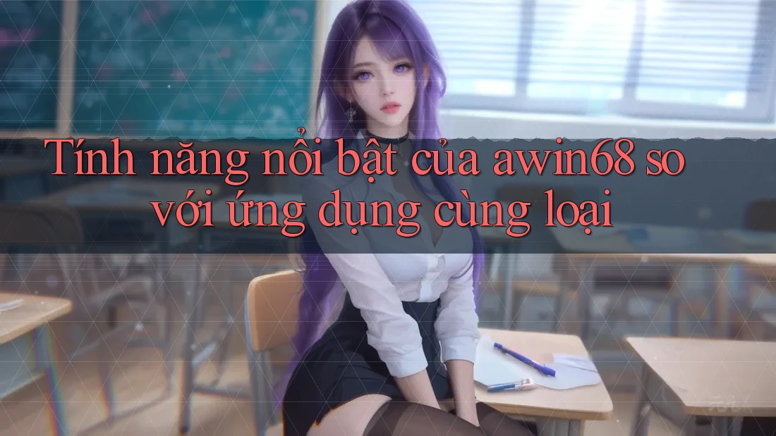 Tính năng nổi bật của awin68 so với ứng dụng cùng loại