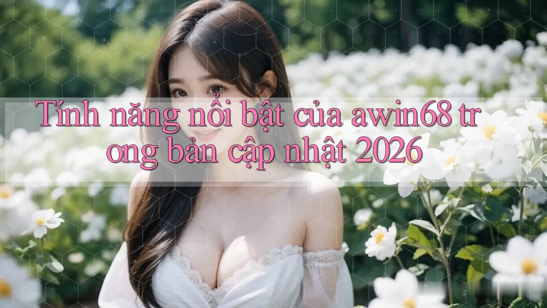 Tính năng nổi bật của awin68 trong bản cập nhật 2026 Tính năng nổi bật của awin68 trong bản cập nhật 2026