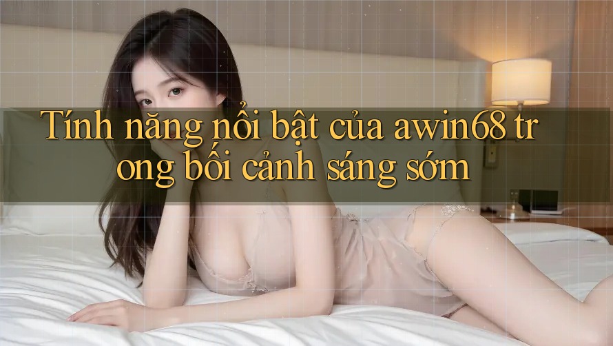 Tính năng nổi bật của awin68 trong bối cảnh sáng sớm Tính năng nổi bật của awin68 trong bối cảnh sáng sớm