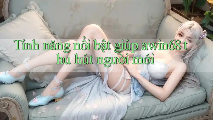 Tính năng nổi bật giúp awin68 thu hút người mới