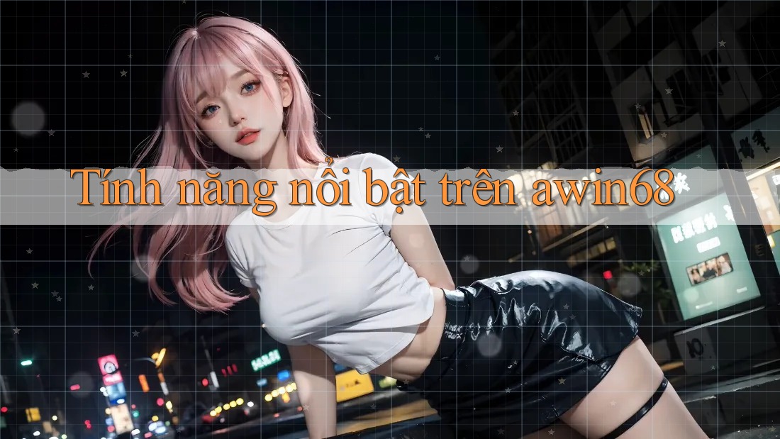 Tính năng nổi bật trên awin68