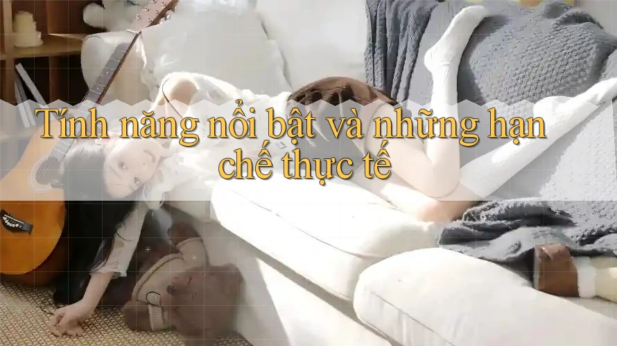 Tính năng nổi bật và những hạn chế thực tế Tính năng nổi bật và những hạn chế thực tế